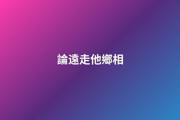 論遠走他鄉相