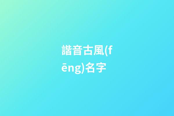 諧音古風(fēng)名字(古代非常有名的諧音詩(shī))-第1張-寶寶起名-玄機(jī)派