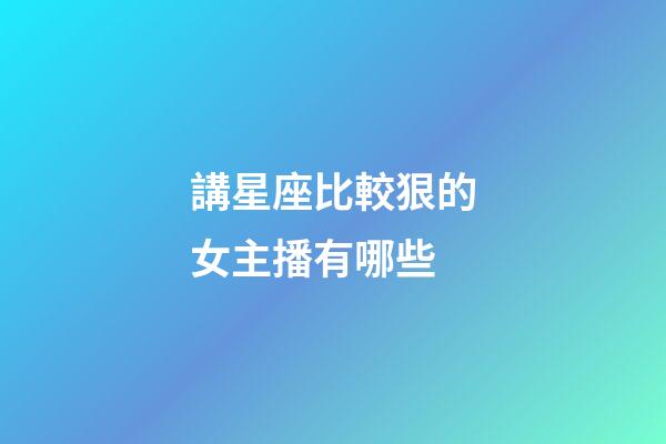 講星座比較狠的女主播有哪些