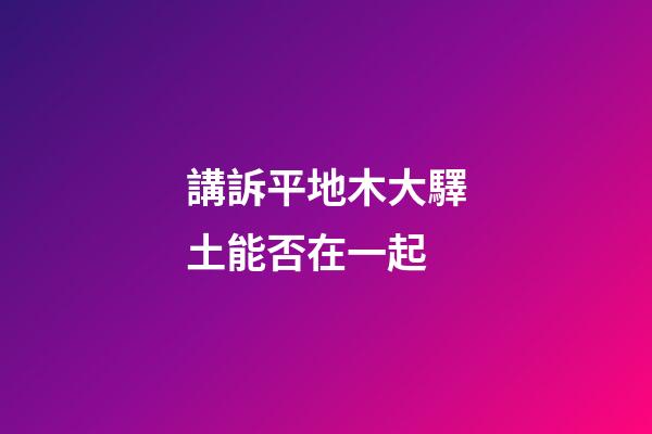 講訴平地木大驛土能否在一起