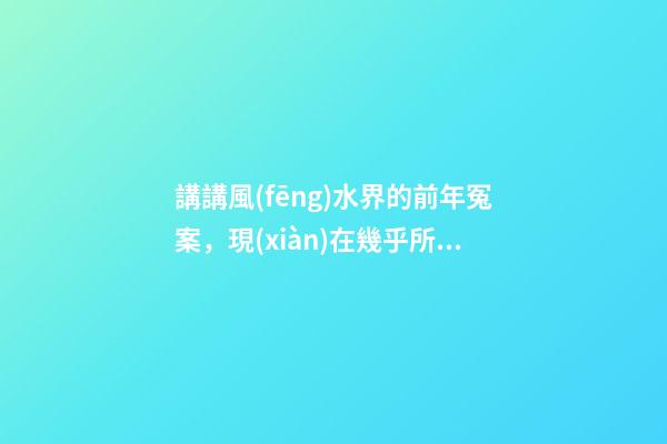 講講風(fēng)水界的前年冤案，現(xiàn)在幾乎所有的風(fēng)水師都會奉勸反弓必敗