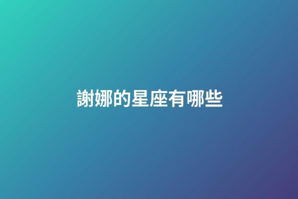 謝娜的星座有哪些-第1張-星座運勢-玄機派
