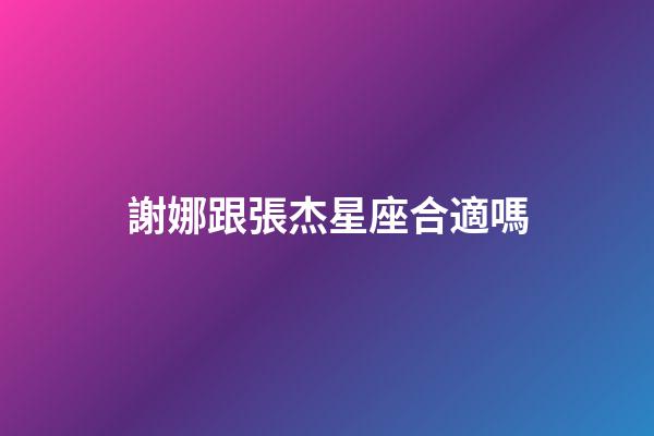 謝娜跟張杰星座合適嗎-第1張-星座運(yùn)勢(shì)-玄機(jī)派