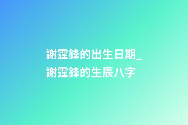 謝霆鋒的出生日期_謝霆鋒的生辰八字