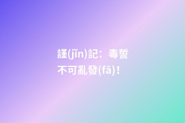 謹(jǐn)記：毒誓不可亂發(fā)！
