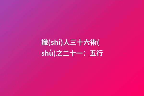 識(shí)人三十六術(shù)之二十一：五行