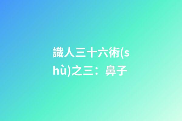 識人三十六術(shù)之三：鼻子