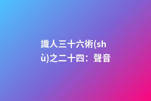 識人三十六術(shù)之二十四：聲音