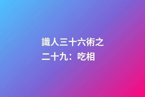 識人三十六術之二十九：吃相