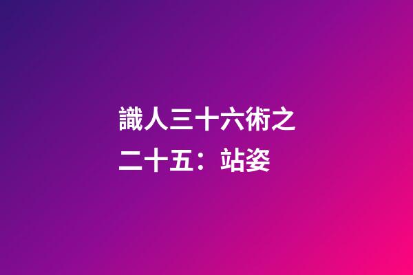 識人三十六術之二十五：站姿