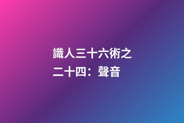 識人三十六術之二十四：聲音