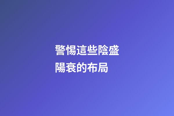 警惕這些陰盛陽衰的布局
