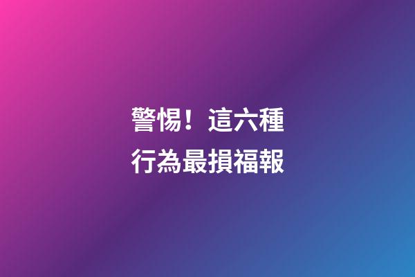 警惕！這六種行為最損福報