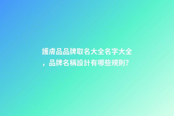 護膚品品牌取名大全名字大全，品牌名稱設計有哪些規則？-第1張-商標起名-玄機派