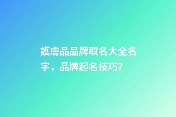 護膚品品牌取名大全名字，品牌起名技巧？