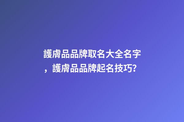 護膚品品牌取名大全名字，護膚品品牌起名技巧？