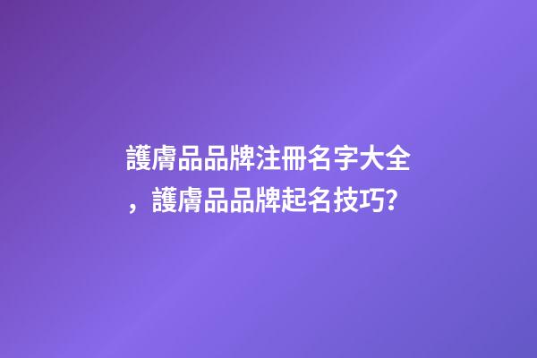 護膚品品牌注冊名字大全，護膚品品牌起名技巧？-第1張-商標起名-玄機派