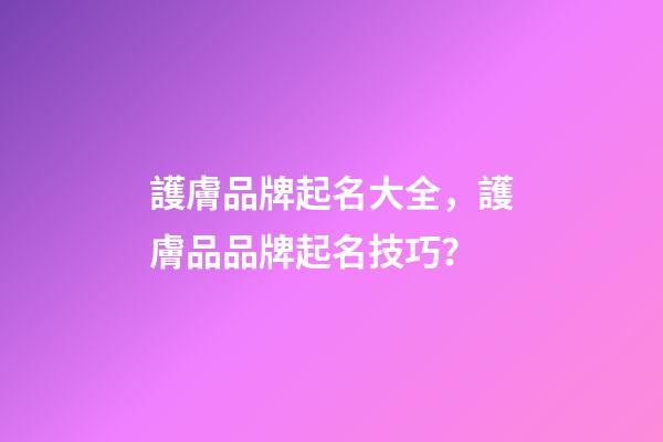 護膚品牌起名大全，護膚品品牌起名技巧？