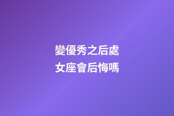 變優秀之后處女座會后悔嗎-第1張-星座運勢-玄機派