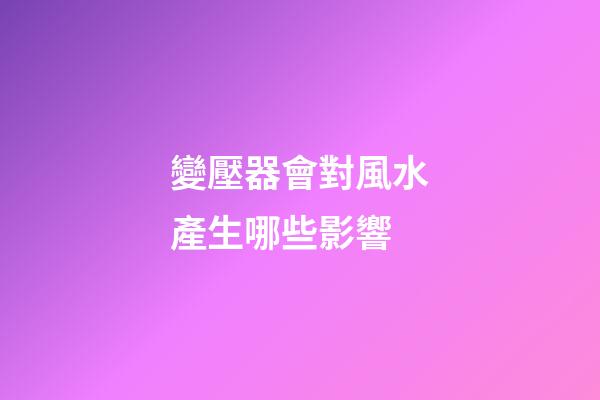 變壓器會對風水產生哪些影響