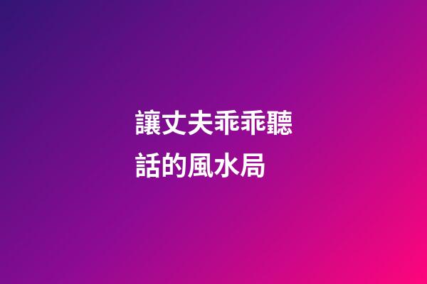讓丈夫乖乖聽話的風水局