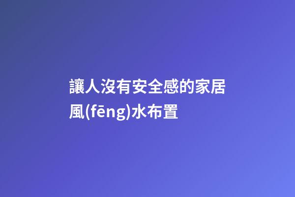 讓人沒有安全感的家居風(fēng)水布置