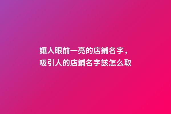 讓人眼前一亮的店鋪名字，吸引人的店鋪名字該怎么取-第1張-店鋪起名-玄機(jī)派