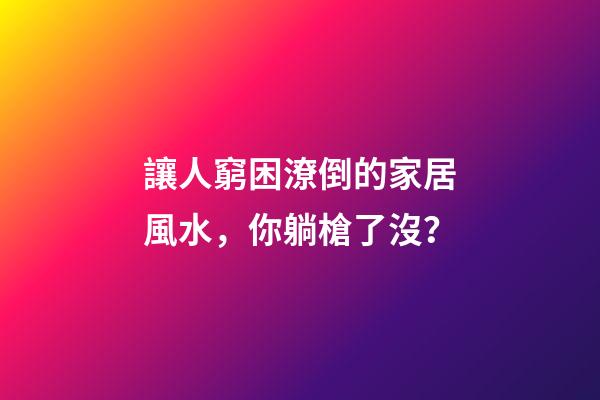 讓人窮困潦倒的家居風水，你躺槍了沒？