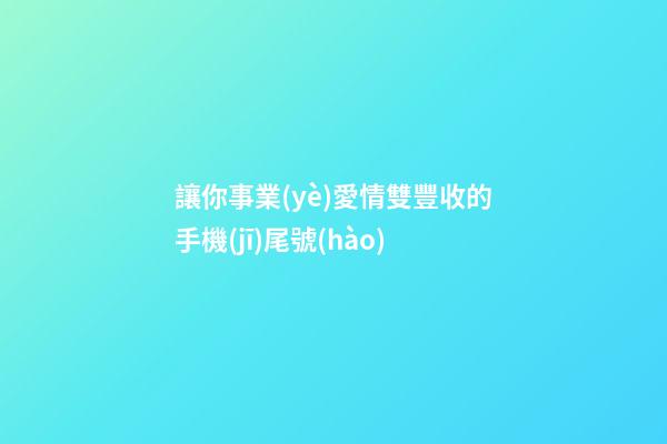 讓你事業(yè)愛情雙豐收的手機(jī)尾號(hào)
