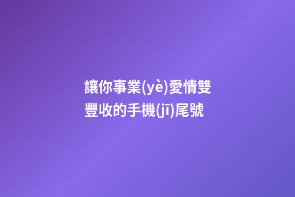 讓你事業(yè)愛情雙豐收的手機(jī)尾號
