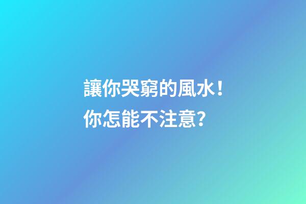 讓你哭窮的風水！你怎能不注意？