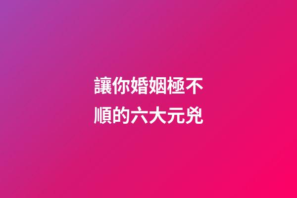 讓你婚姻極不順的六大元兇