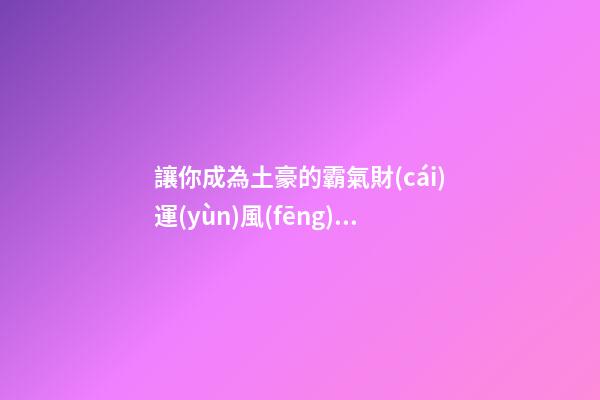 讓你成為土豪的霸氣財(cái)運(yùn)風(fēng)水局