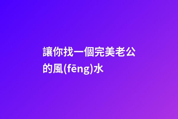 讓你找一個完美老公的風(fēng)水