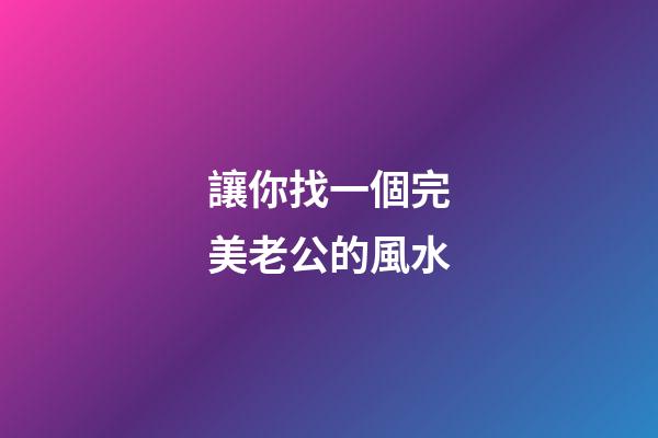 讓你找一個完美老公的風水