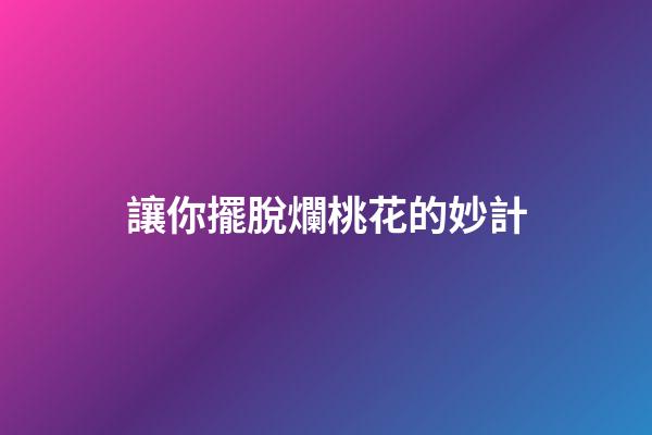 讓你擺脫爛桃花的妙計