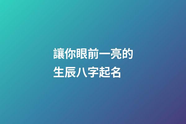 讓你眼前一亮的生辰八字起名