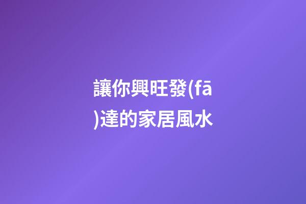 讓你興旺發(fā)達的家居風水
