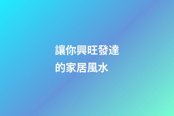 讓你興旺發達的家居風水