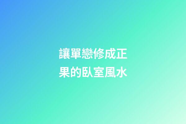 讓單戀修成正果的臥室風水