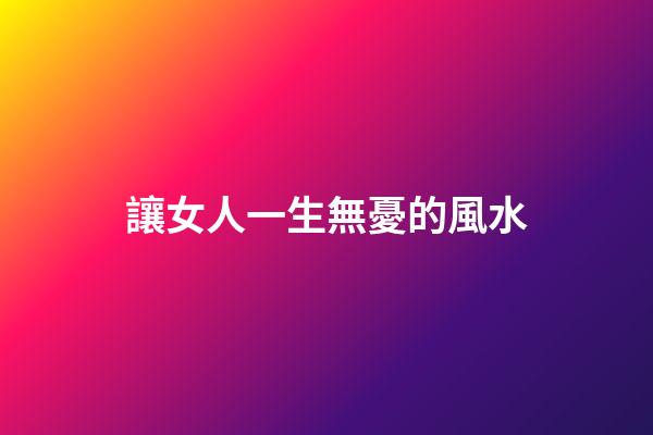 讓女人一生無憂的風水
