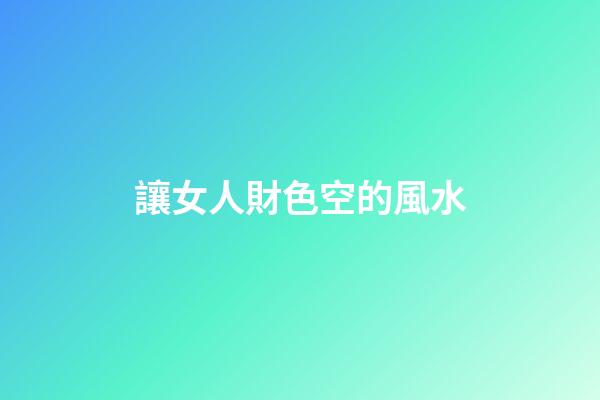 讓女人財色空的風水