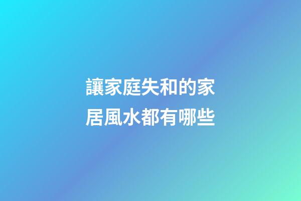 讓家庭失和的家居風水都有哪些