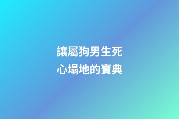 讓屬狗男生死心塌地的寶典