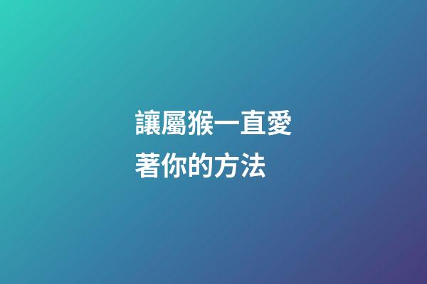 讓屬猴一直愛著你的方法