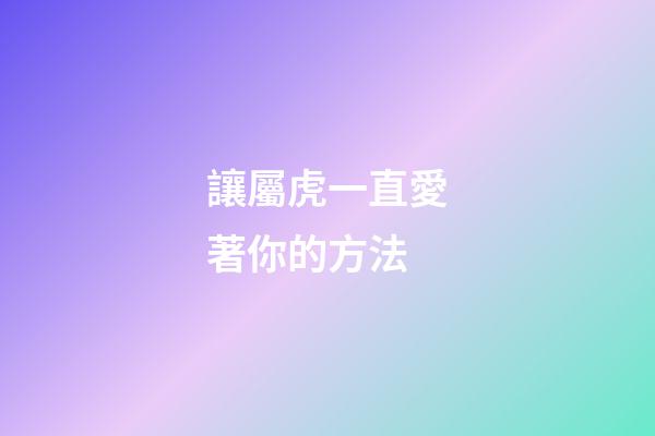 讓屬虎一直愛著你的方法