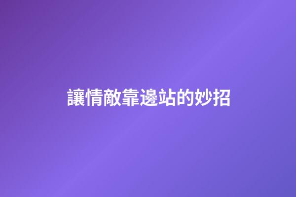 讓情敵靠邊站的妙招