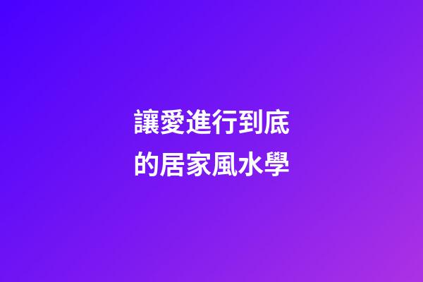 讓愛進行到底的居家風水學