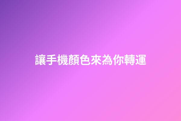 讓手機顏色來為你轉運