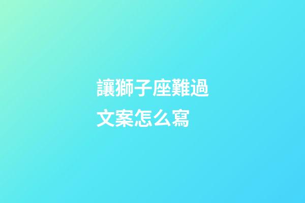 讓獅子座難過文案怎么寫-第1張-星座運勢-玄機派
